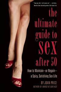 The Ultimate Guide to Sex After 50: How to Maintain - or Regain - a Spicy, Satisfying Sex Life