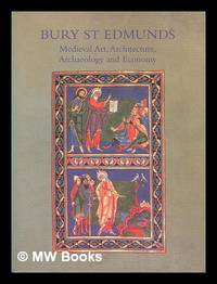 Bury St. Edmunds : medieval art, architecture, archaeology, and economy / edited by Antonia Gransden