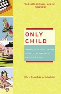 Only Child : Writers on the Singular Joys and Solitary Sorrows of Growing up Solo