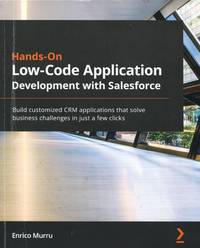 Hands-On Low-Code Application Development with Salesforce; build customized CRM applications that...