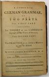 A COMPLETE GERMAN GRAMMAR, IN TWO PARTS. THE FIRST PART CONTAINING THE THEORY OF THE LANGUAGE THROUGH ALL THE PARTS OF SPEECH; THE SECOND PART IS THE PRACTICE IN AS AMPLE A MANNER AS CAN BE DESIRED...THE SECOND AMERICAN EDITION. TO WHICH ARE PREFIXED RULES FOR PRONUNCIATION AND SPELLING