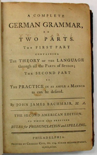 A COMPLETE GERMAN GRAMMAR, IN TWO PARTS. THE FIRST PART CONTAINING THE THEORY OF THE LANGUAGE THROUGH ALL THE PARTS OF SPEECH; THE SECOND PART IS THE PRACTICE IN AS AMPLE A MANNER AS CAN BE DESIRED...THE SECOND AMERICAN EDITION. TO WHICH ARE PREFIXED RULES FOR PRONUNCIATION AND SPELLING