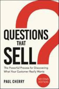 Questions That Sell : The Powerful Process for Discovering What Your Customer Really Wants