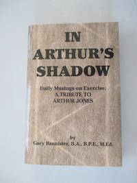 In Arthur's Shadow: Daily Musings on Exercise, a Tribute to Arthur Jones