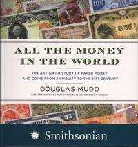 ALL THE MONEY IN THE WORLD. The Art and History of Paper Money and Coins from Antiquity to the...