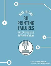 3D Printing Failures: 2019 Edition: How to Diagnose and Repair ALL Desktop 3D Printing Issues