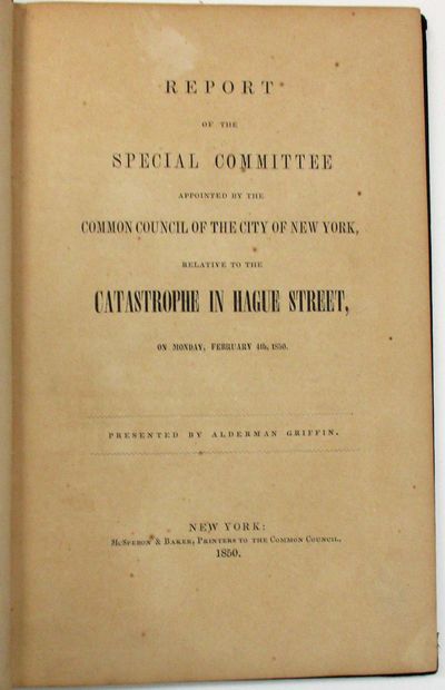 REPORT OF THE SPECIAL COMMITTEE APPOINTED BY THE COMMON COUNCIL OF THE CITY OF NEW YORK, RELATIVE TO THE CATASTROPHE IN HAGUE STREET, ON MONDAY FEBRUARY 4TH, 1850. PRESENTED BY ALDERMAN GRIFFIN