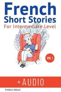 French: Short Stories for Intermediate Level + AUDIO: Improve your French listening comprehension...