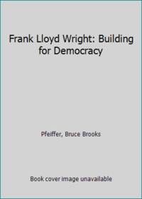 Frank Lloyd Wright: Building for Democracy by Pfeiffer, Bruce Brooks - 2004