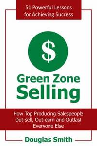 Green Zone Selling : How Top Producing Salespeople Out-Sell, Out-Earn and Outlast Everyone Else