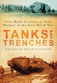 Tanks and Trenches: First Hand Accounts Of Tank Warfare In The First World War