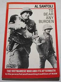 To Bear Any Burden: The Vietnam War And Its Aftermath in the Words of Americans And Southeast Asians (Abacus Books) by Santoli, Al