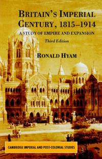 Britain's Imperial Century, 1815-1914: A Study of Empire and Expansion (Cambridge Imperial...
