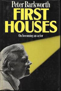 First Houses: On Becoming an Actor by Barkworth, peter - 1983