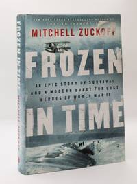 FROZEN IN TIME: AN EPIC STORY OF SURVIVAL AND A MODERN QUEST FOR LOST HEROES OF WORLD WAR II [Inscribed]
