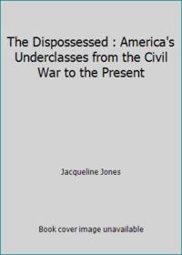 The Dispossessed : America's Underclasses from the Civil War to the Present