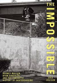 The Impossible : Rodney Mullen, Ryan Sheckler, and the Anti-Gravity History of Skateboarding