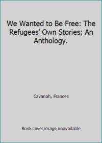 We Wanted to Be Free: The Refugees' Own Stories; An Anthology.