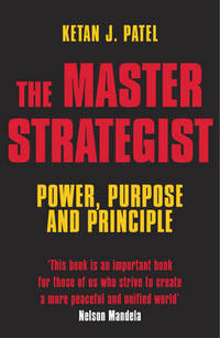 The Master Strategist: Power, Purpose and Principle in Action by Ketan J. Patel