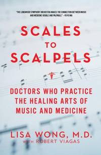 Scales to Scalpels : Doctors Who Practice the Healing Arts of Music and Medicine