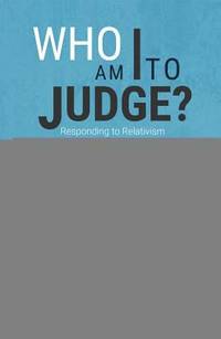 Who Am I to Judge? : Responding to Relativism with Logic and Love
