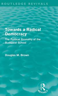 Towards a Radical Democracy (Routledge Revivals): The Political Economy of the Budapest School
