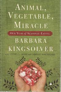 Animal, Vegetable, Miracle: One Year Of Seasonal Eating by Kingsolver Barbara - 2007