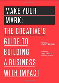 Make Your Mark: The Creative's Guide to Building a Business with Impact