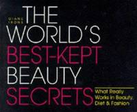 The World's Best Kept Beauty Secrets : What Really Works in Beauty, Diet and Fashion