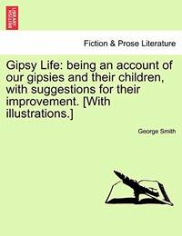 Gipsy Life: Being an Account of Our Gipsies and Their Children, with Suggestions for Their...