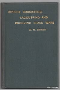 The Principles and Practice of Dipping, Burnishing, Lacquering and Bronzing Brass Ware