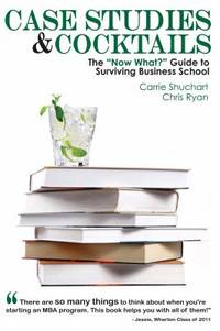 Case Studies and Cocktails : The "Now What?" Guide to Surviving Business School