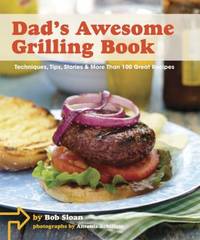 Dad's Awesome Grilling Book : Techniques, Tips, Stories, and More Than 100 Recipes