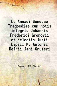 L. Annaei Senecae Tragoediae cum notis integris Johannis Frederici Gronovii et selectis Justi Lipsii M. Antonii Delrii Jani Gruteri 1728 by Seneca, Lucius Annaeus, approximately B.C.- A.D,Gronovius, Joannes Fredericus, -,SchrÃ¶der, Johann Caspar - 2016