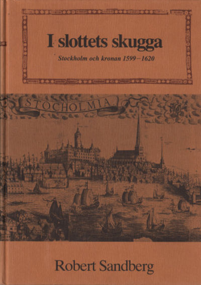 I SLOTTETS SKUGGA. Stockholm och kronan 1599-1620.
