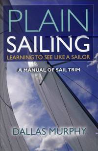 Plain Sailing: Learning to See Like a Sailor: A Manual of Sail Trim