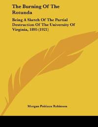 The Burning Of The Rotunda: Being A Sketch Of The Partial Destruction Of The University Of Virginia 1895 1921