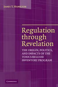 Regulation through Revelation: The Origin, Politics, and Impacts of the Toxics Release Inventory...