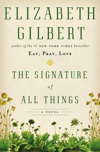 The Signature of All Things : A Novel by Elizabeth Gilbert - 2013