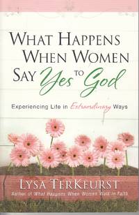 What Happens when Women Say Yes to God Experiencing Life in Extraordinary  Ways