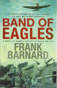 Band Of Eagles: A Novel Of Fighter Pilots In World War Two by Barnard Frank - 2007