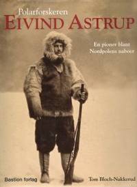 Polarforskeren Eivind Astrup. En pionor blant…