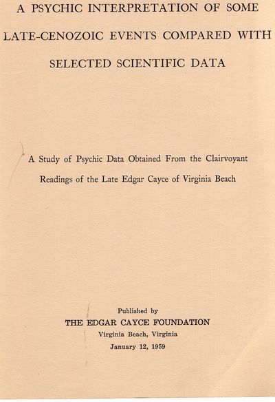 A Psychic Interpretation Of Some Late-Cenozoic Events Compared With Selected Scientific Data; A Study of Psychic Data Obtained From the Clairvoyant Readings of the Late Edgar Cayce Of Virginia Beach