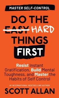Do the Hard Things First: Resist Instant Gratification, Build Mental Toughness, and Master the...