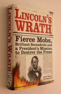 Lincoln's Wrath: Fierce Mobs, Brilliant Scoundrels and a President's Mission to Destroy the Press