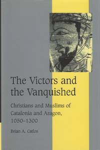 The Victors and the Vanquished: Christians and Muslims of Catalonia and Aragon, 1050-1300