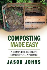 Composting Made Easy - A Complete Guide To Composting At Home: Turn Your Kitchen & Garden Waste...