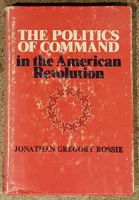 The Politics of Command in the American Revolution by Jonathan Gregory Rossie - 1975