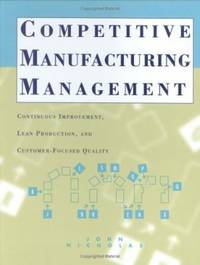 Competitive Manufacturing Management : Continuous Improvement, Lean Production, Customer-Focused Quality by John M. Nicholas - 1997