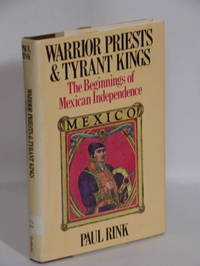 Warrior Priests and Tyrant Kings : The Beginnings of Mexican Independence by Paul Rink - 1976